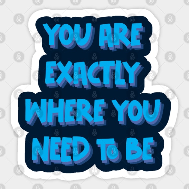 You are exactly where you need to be Sticker by TheMeddlingMeow